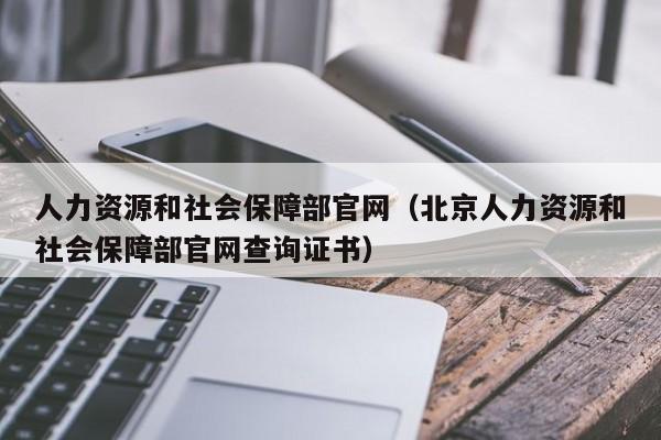 人力资源和社会保障部官网（北京人力资源和社会保障部官网查询证书）