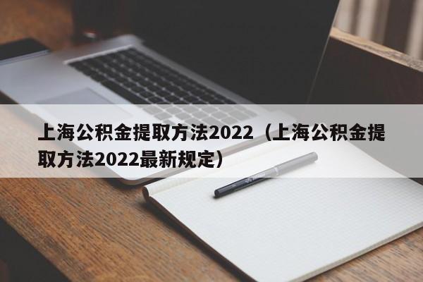 上海公积金提取方法2022（上海公积金提取方法2022最新规定）