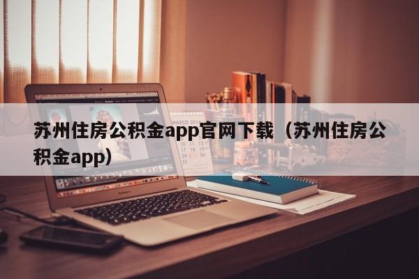 苏州住房公积金app官网下载（苏州住房公积金app）