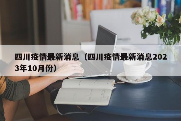 四川疫情最新消息（四川疫情最新消息2023年10月份）