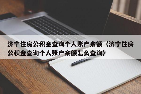 济宁住房公积金查询个人账户余额（济宁住房公积金查询个人账户余额怎么查询）