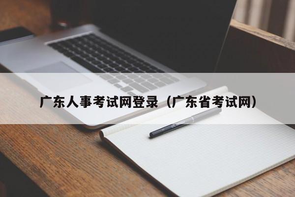 广东人事考试网登录（广东省考试网）