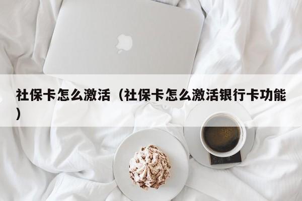 社保卡怎么激活（社保卡怎么激活银行卡功能）