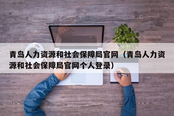 青岛人力资源和社会保障局官网（青岛人力资源和社会保障局官网个人登录）