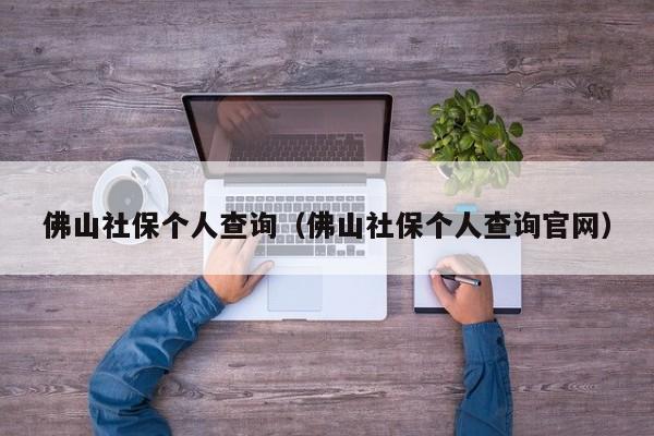 佛山社保个人查询（佛山社保个人查询官网）