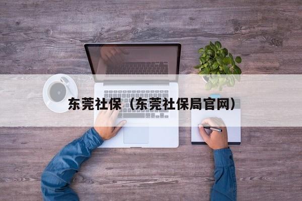 东莞社保（东莞社保局官网）