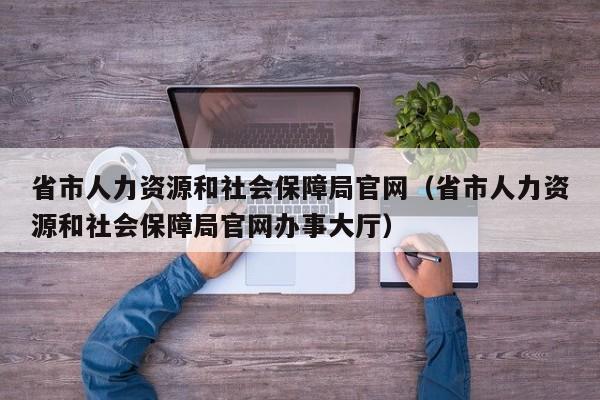 省市人力资源和社会保障局官网（省市人力资源和社会保障局官网办事大厅）