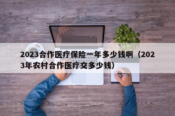 2023合作医疗保险一年多少钱啊（2023年农村合作医疗交多少钱）