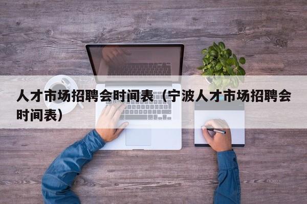 人才市场招聘会时间表（宁波人才市场招聘会时间表）