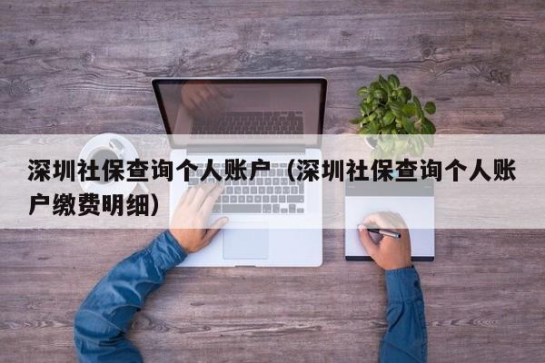 深圳社保查询个人账户（深圳社保查询个人账户缴费明细）