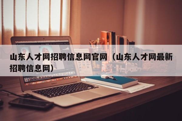 山东人才网招聘信息网官网（山东人才网最新招聘信息网）