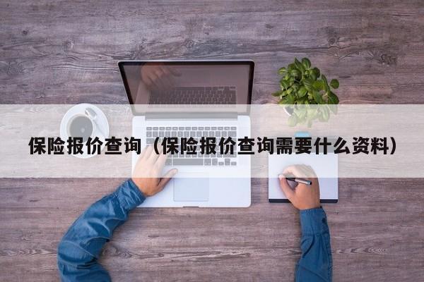 保险报价查询（保险报价查询需要什么资料）