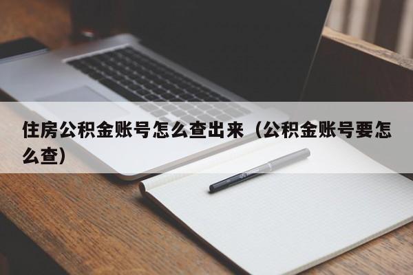 住房公积金账号怎么查出来（公积金账号要怎么查）