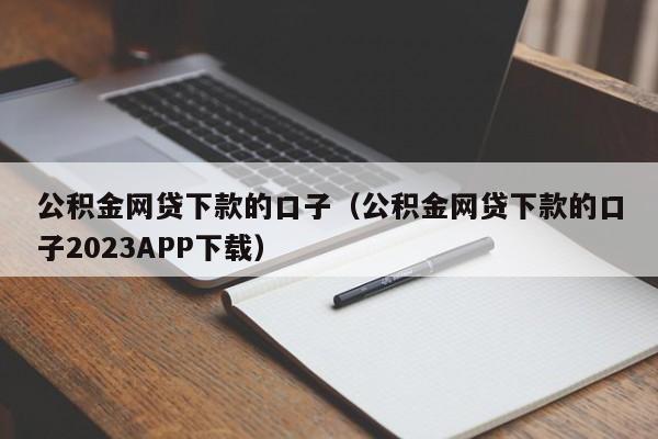 公积金网贷下款的口子（公积金网贷下款的口子2023APP下载）