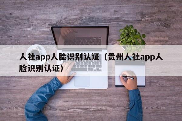 人社app人脸识别认证（贵州人社app人脸识别认证）