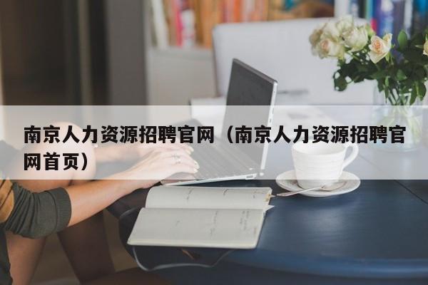 南京人力资源招聘官网（南京人力资源招聘官网首页）