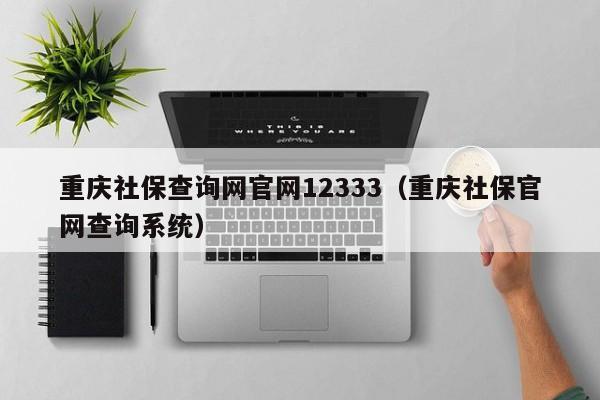 重庆社保查询网官网12333（重庆社保官网查询系统）