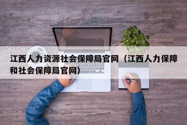 江西人力资源社会保障局官网（江西人力保障和社会保障局官网）