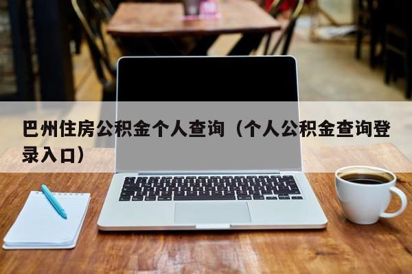 巴州住房公积金个人查询（个人公积金查询登录入口）