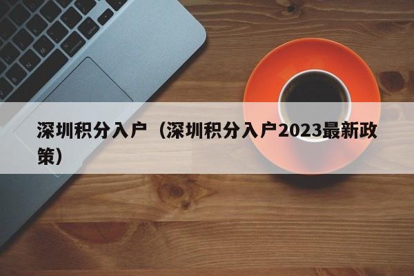 深圳积分入户（深圳积分入户2023最新政策）