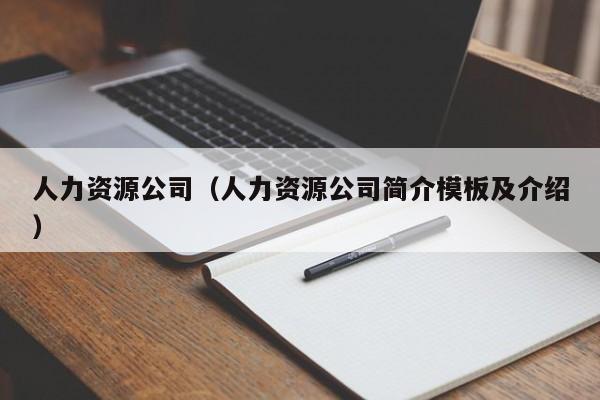 人力资源公司（人力资源公司简介模板及介绍）