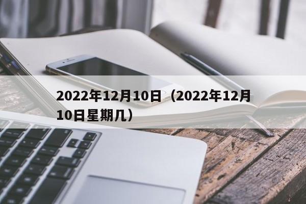 2022年12月10日（2022年12月10日星期几）