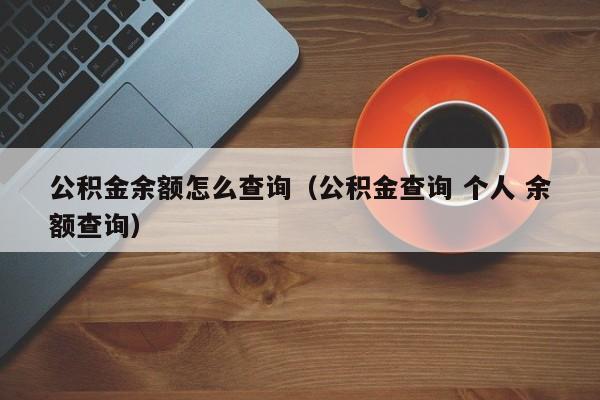 公积金余额怎么查询（公积金查询 个人 余额查询）