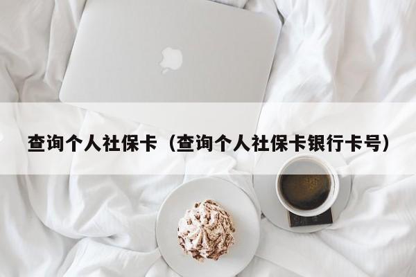 查询个人社保卡（查询个人社保卡银行卡号）