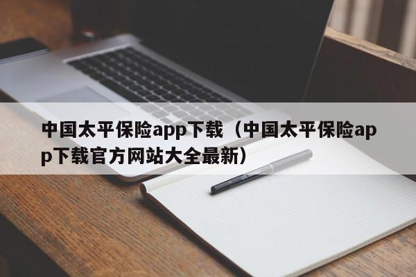 中国太平保险app下载（中国太平保险app下载官方网站大全最新）