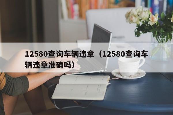 12580查询车辆违章（12580查询车辆违章准确吗）