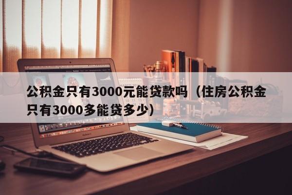 公积金只有3000元能贷款吗（住房公积金只有3000多能贷多少）