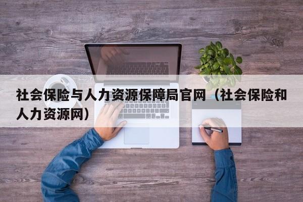 社会保险与人力资源保障局官网（社会保险和人力资源网）