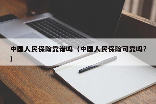 中国人民保险靠谱吗（中国人民保险可靠吗?）