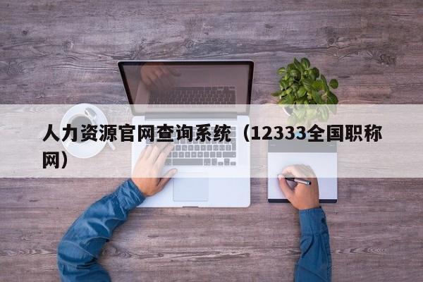 人力资源官网查询系统（12333全国职称网）