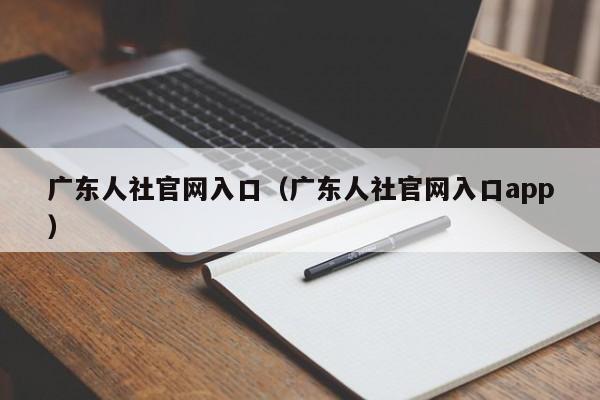 广东人社官网入口（广东人社官网入口app）