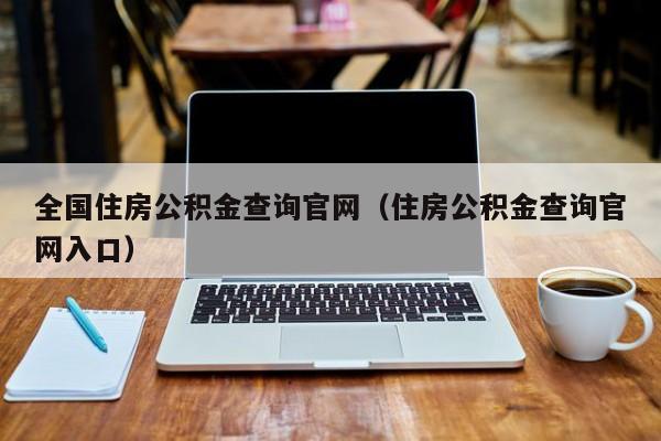 全国住房公积金查询官网（住房公积金查询官网入口）