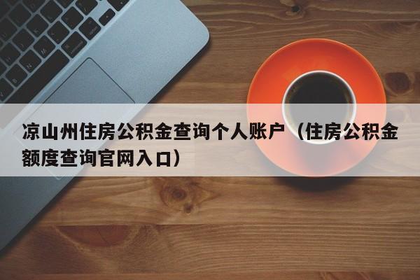 凉山州住房公积金查询个人账户（住房公积金额度查询官网入口）