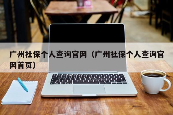 广州社保个人查询官网（广州社保个人查询官网首页）