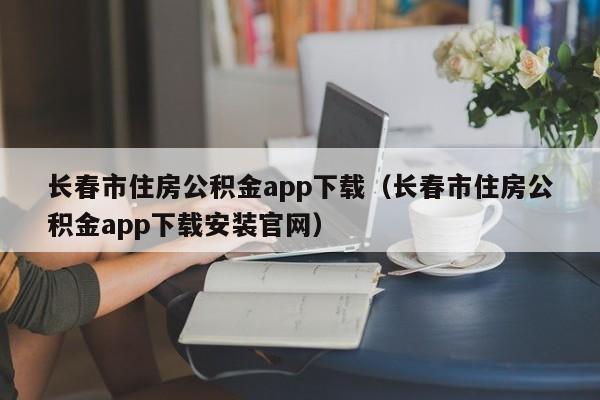 长春市住房公积金app下载（长春市住房公积金app下载安装官网）