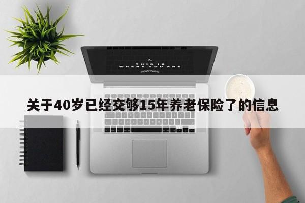 关于40岁已经交够15年养老保险了的信息