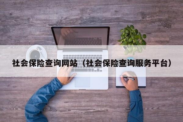 社会保险查询网站（社会保险查询服务平台）