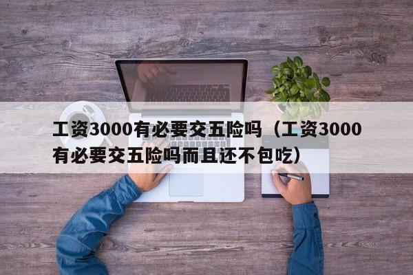 工资3000有必要交五险吗（工资3000有必要交五险吗而且还不包吃）