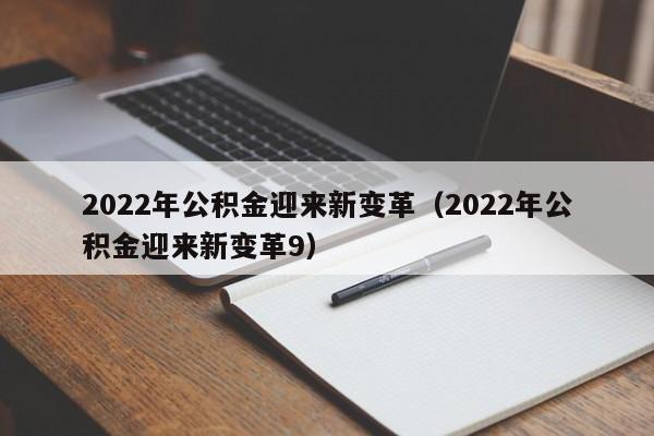 2022年公积金迎来新变革（2022年公积金迎来新变革9）