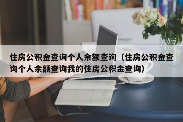 住房公积金查询个人余额查询（住房公积金查询个人余额查询我的住房公积金查询）