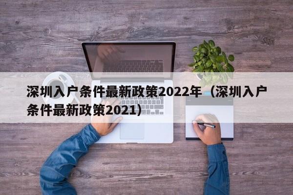 深圳入户条件最新政策2022年（深圳入户条件最新政策2021）