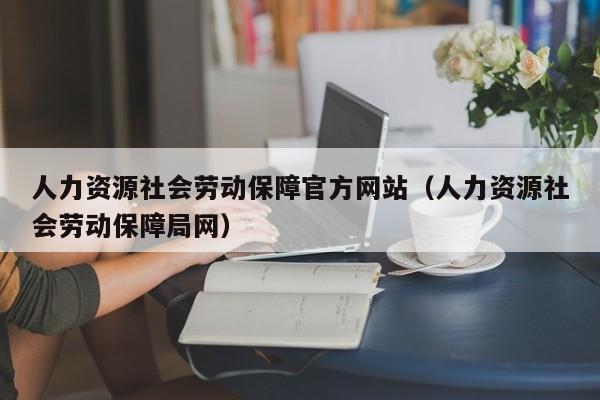 人力资源社会劳动保障官方网站（人力资源社会劳动保障局网）